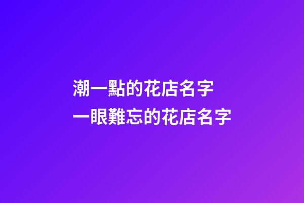 潮一點的花店名字 一眼難忘的花店名字-第1張-店鋪起名-玄機派